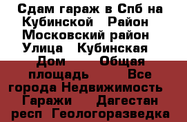 Сдам гараж в Спб на Кубинской › Район ­ Московский район › Улица ­ Кубинская › Дом ­ 3 › Общая площадь ­ 18 - Все города Недвижимость » Гаражи   . Дагестан респ.,Геологоразведка п.